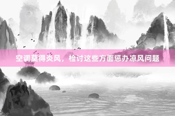 空调莫得炎风，检讨这些方面惩办凉风问题