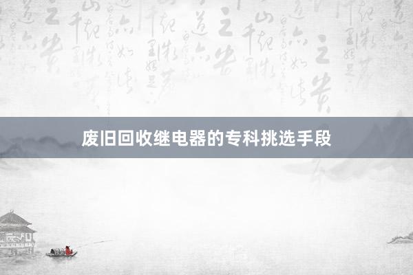 废旧回收继电器的专科挑选手段