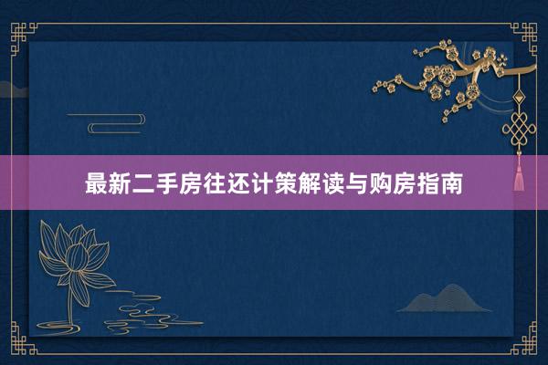 最新二手房往还计策解读与购房指南