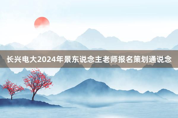 长兴电大2024年景东说念主老师报名策划通说念