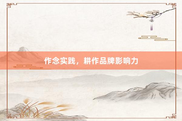 作念实践，耕作品牌影响力